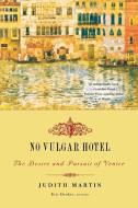 No Vulgar Hotel: The Desire and Pursuit of Venice di Judith Martin edito da W W NORTON & CO