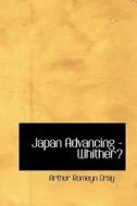 Japan Advancing - Whither? di Arthur Romeyn Gray edito da Bibliolife