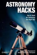 Astronomy Hacks: Tips and Tools for Observing the Night Sky di Robert Bruce Thompson, Barbara Fritchman Thompson edito da OREILLY MEDIA