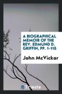 A Biographical Memoir of the Rev. Edmund D. Griffin, Pp. 1-115 di John McVickar edito da LIGHTNING SOURCE INC