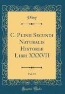 C. Plinii Secundi Naturalis Historiæ Libri XXXVII, Vol. 11 (Classic Reprint) di Pliny Pliny edito da Forgotten Books