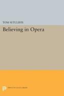 Believing in Opera di Tom Sutcliffe edito da Princeton University Press