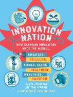 Innovation Nation: How Canadian Innovators Made the World Smarter, Smaller, Kinder, Safer, Healthier, Wealthier, Happier di David Johnston, Tom Jenkins edito da TUNDRA BOOKS INC