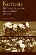 Kurusu: The Price of Progress in a Japanese Village, 1951-1975 di Robert J. Smith edito da STANFORD UNIV PR