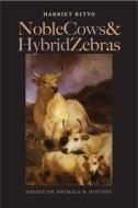 Noble Cows and Hybrid Zebras: Essays on Animals and History di Harriet Ritvo edito da UNIV OF VIRGINIA PR