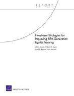Investment Strategies for Improving Fifth-Generation Fighter Training di John A. Ausink, William W. Taylor, James H. Bigelow edito da RAND CORP