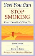 Yes! You Can Stop Smoking: Even If You Don't Want to di David C. Jones edito da E & E PUB