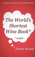 The World's Shortest Wine Book: 21 Ways to Get More Out of a Bottle of Wine di Simon Woods edito da Simon Woods