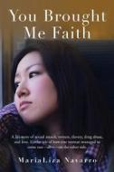 You Brought Me Faith: A Life Story of Sexual Assault, Torture, Slavery, Drug Abuse, and Love. It's the Tale of How One Woman Managed to Come di Marializa Navarro edito da Claridges Publishing Ltd