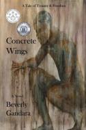 Concrete Wings: One Man's Fifty Year Journey to Personal Freedom di Beverly Gandara edito da Beverly Gandara