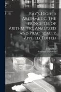 Ray's Higher Arithmetic. The Principles of Arithmetic, Analyzed and Practically Applied. Edited di Joseph Ray, Charles E. Matthews edito da LIGHTNING SOURCE INC