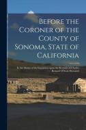Before the Coroner of the County of Sonoma, State of California: in the Matter of the Inquisition Upon the Remains of Charles Bernard O'Neal, Deceased di Anonymous edito da LIGHTNING SOURCE INC