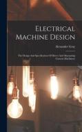 Electrical Machine Design: The Design And Specification Of Direct And Alternating Current Machinery di Alexander Gray edito da LEGARE STREET PR