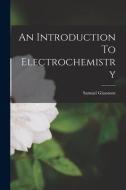 An Introduction To Electrochemistry di Samuel Glasstone edito da LEGARE STREET PR