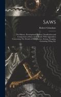 Saws: The History, Development, Action, Classification and Comparison of Saws of all Kinds. With Appendices Concerning The D di Robert Grimshaw edito da LEGARE STREET PR
