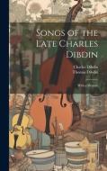 Songs of the Late Charles Dibdin: With a Memoir di Thomas Dibdin, Charles Dibdin edito da LEGARE STREET PR