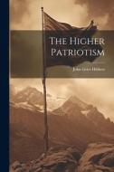 The Higher Patriotism di John Grier Hibben edito da LEGARE STREET PR