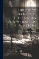 The Life of Paracelsus, Theophrastus von Hohenheim, 1493-1541 di Anna M. Stoddart edito da LEGARE STREET PR