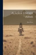 Alaska Under Arms di Jean Potter edito da LEGARE STREET PR