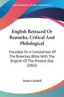English Retraced or Remarks, Critical and Philological: Founded on a Comparison of the Breeches Bible with the English of the Present Day (1862) di James Gurnhill edito da Kessinger Publishing