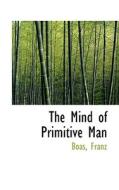 The Mind Of Primitive Man di Boas Franz edito da Bibliolife