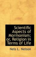 Scientific Aspects Of Mormonism; Or, Religion In Terms Of Life di Ian Nelson, Nels L Nelson edito da Bibliolife