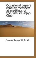 Occasional Papers Read By Members At Meetings Of The Samuel Pepys Club di Samuel Pepys, H B W edito da Bibliolife