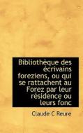 Biblioth Que Des Crivains Foreziens, Ou Qui Se Rattachent Au Forez Par Leur R Sidence Ou Leurs Fonc di Claude C Reure edito da Bibliolife