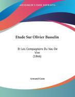 Etude Sur Olivier Basselin: Et Les Compagnons Du Vau de Vire (1866) di Armand Gaste edito da Kessinger Publishing