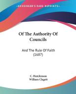 Of the Authority of Councils: And the Rule of Faith (1687) di C. Hutchinson, William Clagett edito da Kessinger Publishing