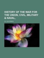 History of the War for the Union, Civil, Military & Naval, di E. a. Duyckinck edito da Rarebooksclub.com