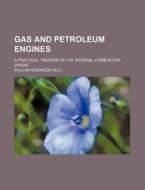 Gas and Petroleum Engines; A Practical Treatise on the Internal Combustion Engine di William Robinson edito da Rarebooksclub.com