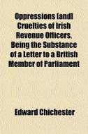 Oppressions [and] Cruelties Of Irish Rev di Edward Chichester edito da General Books
