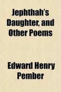 Jephthah's Daughter, And Other Poems di Edward Henry Pember edito da General Books Llc