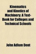 Kinematics And Kinetics Of Machinery; A di John Adlum Dent edito da General Books