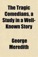 The Tragic Comedians, A Study In A Well-known Story di George Meredith edito da General Books Llc