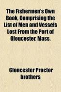 The Fishermen's Own Book, Comprising The di Gloucester Proctor Brothers edito da General Books
