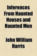 Inferences From Haunted Houses And Haunted Men di John William Harris edito da General Books Llc