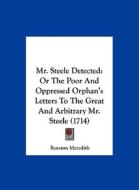 Mr. Steele Detected: Or the Poor and Oppressed Orphan's Letters to the Great and Arbitrary Mr. Steele (1714) di Royston Meredith edito da Kessinger Publishing