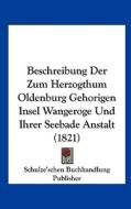 Beschreibung Der Zum Herzogthum Oldenburg Gehorigen Insel Wangeroge Und Ihrer Seebade Anstalt (1821) di Bu Schulze'schen Buchhandlung Publisher, Schulze'schen Buchhandlung Publisher edito da Kessinger Publishing
