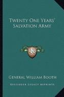 Twenty One Years' Salvation Army di General William Booth edito da Kessinger Publishing