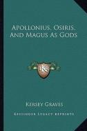Apollonius, Osiris, and Magus as Gods di Kersey Graves edito da Kessinger Publishing