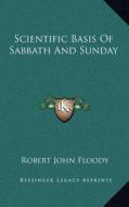 Scientific Basis of Sabbath and Sunday di Robert John Floody edito da Kessinger Publishing