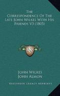 The Correspondence of the Late John Wilkes with His Friends V3 (1805) di John Wilkes edito da Kessinger Publishing