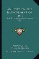 An Essay on the Improvement of Time: And Other Literary Remains (1863) di John Foster edito da Kessinger Publishing