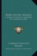 Bird Notes Afield: A Series of Essays on the Birds of California (1899) di Charles Augustus Keeler edito da Kessinger Publishing