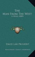 The Man from the West: A Novel (1889) di David Law Proudfit edito da Kessinger Publishing