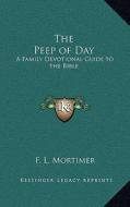 The Peep of Day: A Family Devotional Guide to the Bible di F. L. Mortimer edito da Kessinger Publishing