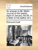 An Answer To Mr. Mist's Journal Of The Twenty-eight Of January, No.93. In A Letter To The Author Of It di Edmund Curll edito da Gale Ecco, Print Editions
