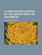 A Familiar Explanation of the Higher Parts of Arithmetic di Frederick Calder edito da Rarebooksclub.com